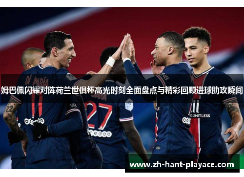 姆巴佩闪耀对阵荷兰世俱杯高光时刻全面盘点与精彩回顾进球助攻瞬间 姆巴佩闪耀对阵荷兰世俱杯高光时刻全面盘点与精彩回顾进球助攻瞬间