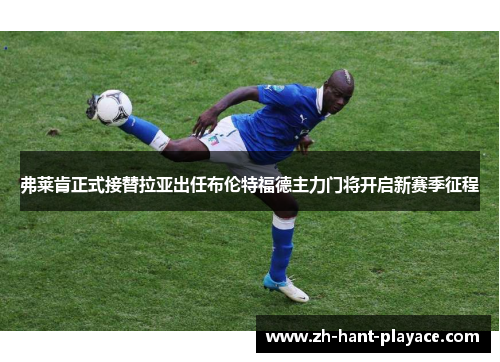 弗莱肯正式接替拉亚出任布伦特福德主力门将开启新赛季征程