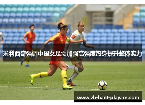 米利西奇强调中国女足需加强高强度热身提升整体实力 米利西奇强调中国女足需加强高强度热身提升整体实力