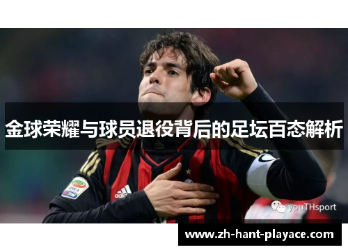 金球荣耀与球员退役背后的足坛百态解析