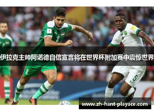 伊拉克主帅阿诺德自信宣言将在世界杯附加赛中震惊世界 伊拉克主帅阿诺德自信宣言将在世界杯附加赛中震惊世界