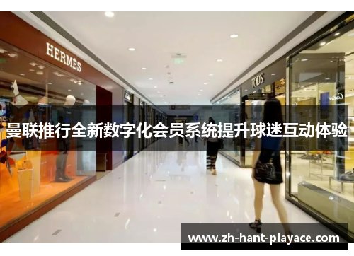 曼联推行全新数字化会员系统提升球迷互动体验