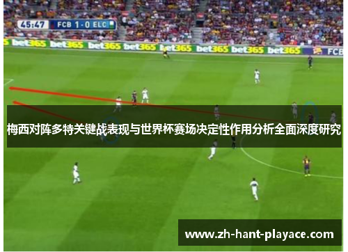 梅西对阵多特关键战表现与世界杯赛场决定性作用分析全面深度研究