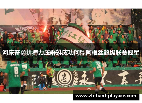 河床奋勇拼搏力压群雄成功问鼎阿根廷超级联赛冠军