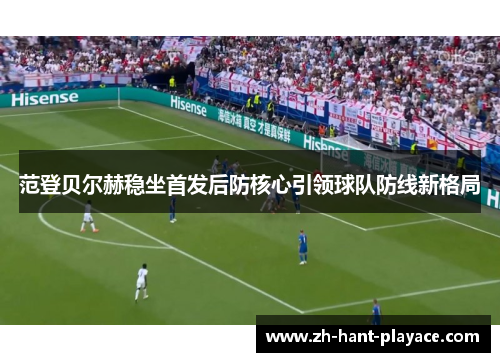 范登贝尔赫稳坐首发后防核心引领球队防线新格局