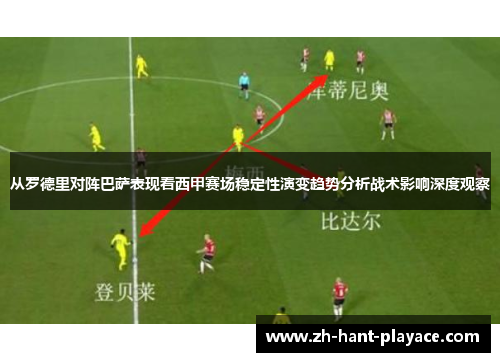 从罗德里对阵巴萨表现看西甲赛场稳定性演变趋势分析战术影响深度观察 从罗德里对阵巴萨表现看西甲赛场稳定性演变趋势分析战术影响深度观察