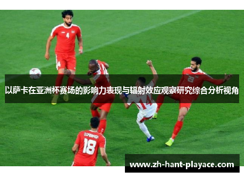 以萨卡在亚洲杯赛场的影响力表现与辐射效应观察研究综合分析视角 以萨卡在亚洲杯赛场的影响力表现与辐射效应观察研究综合分析视角