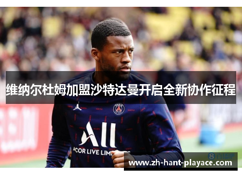 维纳尔杜姆加盟沙特达曼开启全新协作征程