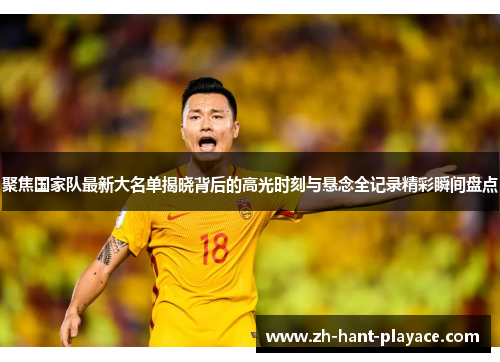 聚焦国家队最新大名单揭晓背后的高光时刻与悬念全记录精彩瞬间盘点