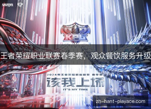 王者荣耀职业联赛春季赛,观众餐饮服务升级 王者荣耀职业联赛春季赛,观众餐饮服务升级